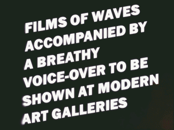 Films of Waves Accompanied by a Breathy Voice-over to be shown at Modern Art Galleries.gif