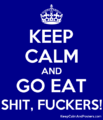 5986847 keep calm and go eat shit fuckers.png